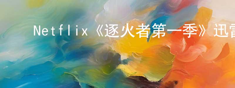 ﻿程林林发布﻿Netflix《逐火者第一季》迅雷下载/在线观看/百度云-选秀/综艺-美剧天堂